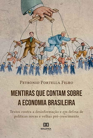 Mentiras que contam sobre a economia brasileira textos contra a desinforma??o e em defesa de pol?ticas novas e velhas pr?-crescimento