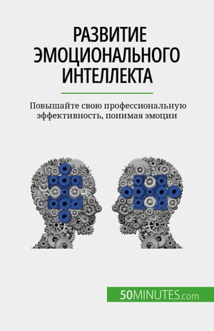 Развитие эмоционального интеллекта Повышайте свою профессиональную эффективность, понимая эмоции