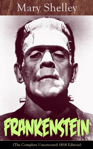 Frankenstein (The Complete Uncensored 1818 Edition) A Gothic Classic - considered to be one of the earliest examples of Science Fiction【電子書籍】[ Mary Shelley ]