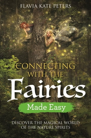 Connecting with the Fairies Made Easy Discover the Magical World of the Nature Spirits【電子書籍】 Flavia Kate Peters