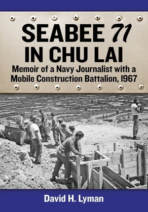 Seabee 71 in Chu Lai Memoir of a Navy Journalist with a Mobile Construction Battalion, 1967【電子書籍】[ David H. Lyman ]