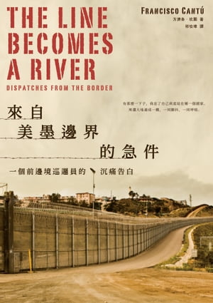 來自美墨邊界的急件：一個前邊境巡邏員的?痛告白 The Line Becomes a River: Dispatches from the Border【電子書籍】[ 方濟各．坎圖(Francisco Cant?) ]