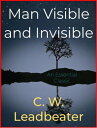 Man Visible and Invisible【電子書籍】[ C. W. Leadbeater ]