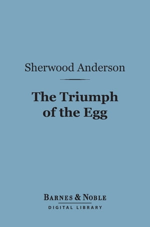 The Triumph of the Egg (Barnes Noble Digital Library) A Book of Impressions from American Life in Tales and Poems【電子書籍】 Sherwood Anderson