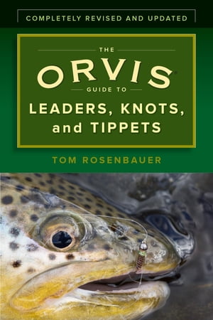 The Orvis Guide to Leaders, Knots, and Tippets A Detailed, Streamside Field Guide To Leader Construction, Fly-Fishing Knots, Tippets and More【電子書籍】 Tom Rosenbauer