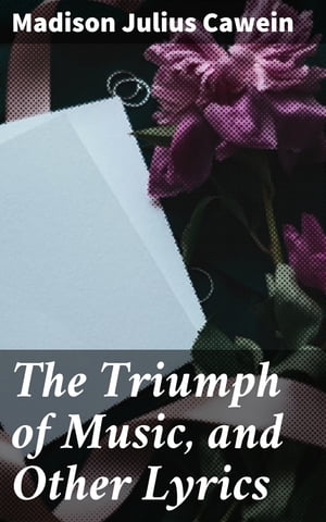The Triumph of Music, and Other Lyrics【電子書籍】[ Madison Julius Cawein ]