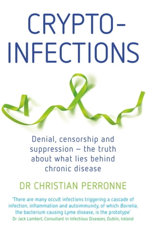 Crypto-infections Denial, censorship and repression - the truth about what lies behind chronic disease