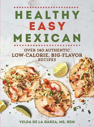 Healthy Easy Mexican: Over 140 Authentic Low-Calorie, Big-Flavor Recipes【電子書籍】[ Velda De la Garza ]