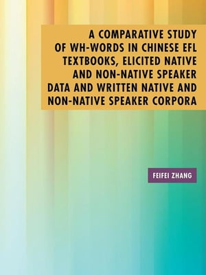 A Comparative Study of Wh-Words in Chinese Efl Textbooks, Elicited Native and Non-Native Speaker Data and Written Native and Non-Native Speaker Corpora A Thesis Submitted to the Graduate School of Humanities of the University of Birmingh【電子書籍】