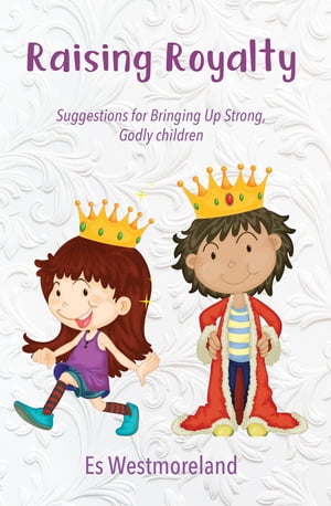 Raising Royalty Suggestions for Bringing Up Strong, Godly Children