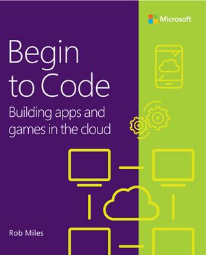Begin to Code Building apps and games in the Cloud【電子書籍】[ Rob Miles ]