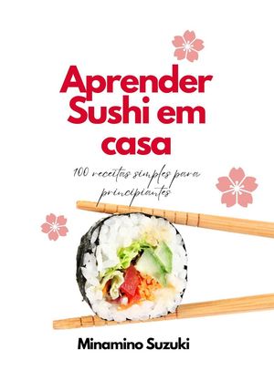 Aprender Sushi em Casa: 100 Receitas Simples para Principiantes