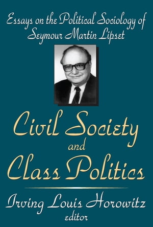 Civil Society and Class Politics Essays on the Political Sociology of Seymour Martin Lipset【電子書籍】 Irving Louis Horowitz