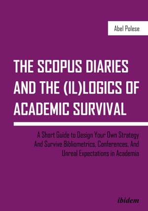 The SCOPUS Diaries and the (il)logics of Academic Survival A Short Guide to Design Your Own Strategy And Survive Bibliometrics, Conferences, and Unreal Expectations in Academia【電子書籍】[ Abel Polese ]