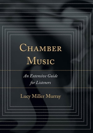 Chamber MusicAn Extensive Guide for Listeners【電子書籍】[ Lucy Miller Murray ]