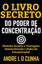 O LIVRO SECRETO DO PODER DE CONCENTRA??O Obtenha Sucesso e Vantagens Desenvolvendo Poder de Concentra??o!