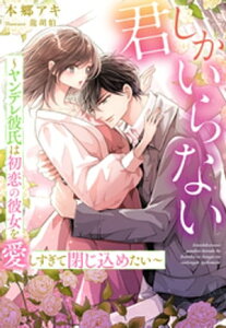 君しかいらない～ヤンデレ彼氏は初恋の彼女を愛しすぎて閉じ込めたい～【電子書籍】[ 本郷アキ ]