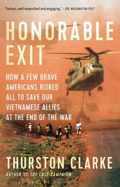 Honorable Exit How a Few Brave Americans Risked All to Save Our Vietnamese Allies at the End of the War【電子書籍】[ Thurston Clarke ]