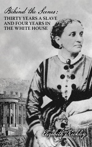 Behind the Scenes Or, Thirty Years a Slave, and Four Years in the White HouseŻҽҡ[ Elizabeth Keckley ]