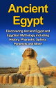 Ancient Egypt Discovering Ancient Egypt and Egyptian Mythology including History, Pharaohs, Sphinx, Pyramids and More!