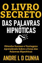 O LIVRO SECRETO DAS PALAVRAS HIPN?TICAS Obtenha Sucesso e Vantagens Aprendendo Sobre a For?a das Palavras Hipn?ticas