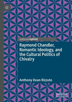Raymond Chandler, Romantic Ideology, and the Cultural Politics of Chivalry【電子書籍】[ Anthony Dean Rizzuto ]