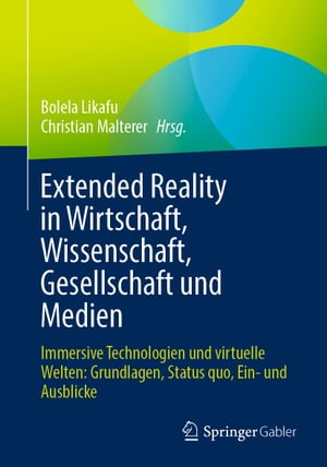 Extended Reality in Wirtschaft, Wissenschaft, Gesellschaft und Medien Immersive Technologien und virtuelle Welten: Grundlagen, Status quo, Ein- und Ausblicke