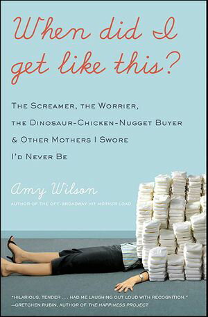 When Did I Get Like This? The Screamer, the Worrier, the Dinosaur-Chicken-Nugget-Buyer, & Other Mothers I Swore I'd Never Be