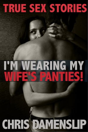 I'm Wearing My Wife's Panties True Sex Stories