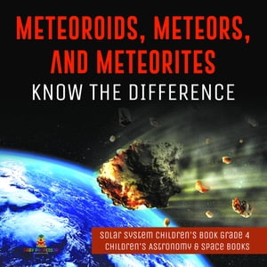 Meteoroids, Meteors, and Meteorites : Know the Difference | Solar System Children's Book Grade 4 | Children's Astronomy & Space Books