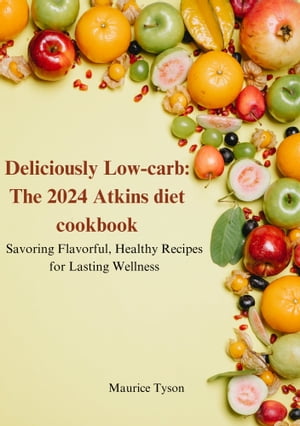 Deliciously Low-carb: The 2024 Atkins diet cookbook Savoring Flavorful, Healthy Recipes for Lasting Wellness