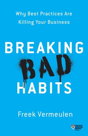 Breaking Bad Habits Why Best Practices Are Killing Your Business【電子書籍】[ Freek Vermeulen ]