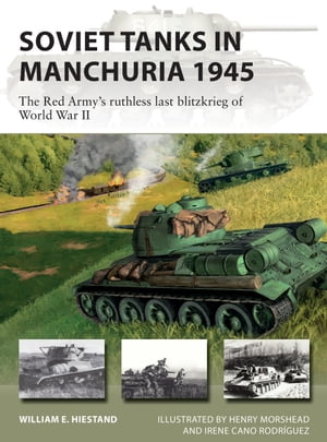 Soviet Tanks in Manchuria 1945 The Red Army's ruthless last blitzkrieg of World War II【電子書籍】[ William E. Hiestand ]