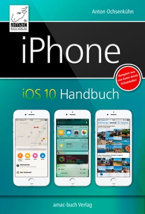 iPhone iOS 10 Handbuch f?r iPhone 7 und 7 Plus, iPhone SE, 6s und 6s Plus, sowie 5s, 5c und 5【電子書籍】[ Anton Ochsenk?hn ]