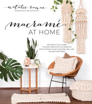 Macram at Home Add Boho-Chic Charm to Every Room with 20 Projects for Stunning Plant Hangers, Wall Art, Pillows and More【電子書籍】 Natalie Ranae