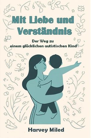 Mit Liebe und Verständnis: Der Weg zu einem glücklichen autistischen Kind