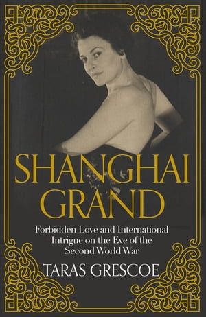 Shanghai Grand Forbidden Love and International Intrigue on the Eve of the Second World War【電子書籍】[ Taras Grescoe ]