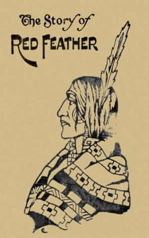 The Story of Red Feather: A Tale of the American Frontier【電子書籍】[ Edward Sylvester Ellis ]