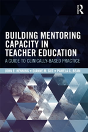 Building Mentoring Capacity in Teacher Education A Guide to Clinically-Based Practice