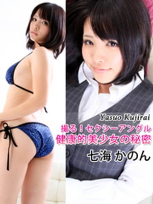撮る！セクシーアングル　健康的美少女の秘密　七海かのん【電子書籍】[ 七海かのん ]