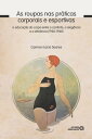 As roupas nas pr ticas corporais e esportivas A educa o do corpo entre o conforto, a eleg ncia e a efici ncia (1920-1940)【電子書籍】 Carmen L cia Soares