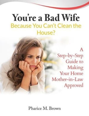 You're a Bad Wife Because You Can't Clean the House? A Step-by-Step Guide to Making Your Home Mother-in-Law Approved