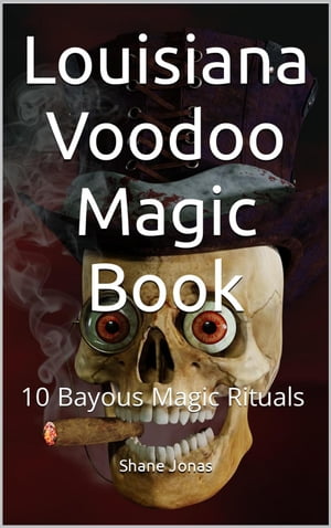 Louisiana Voodoo Magic Book: 10 Bayous Witchcraft Rituals【電子書籍】 Shane Jonas