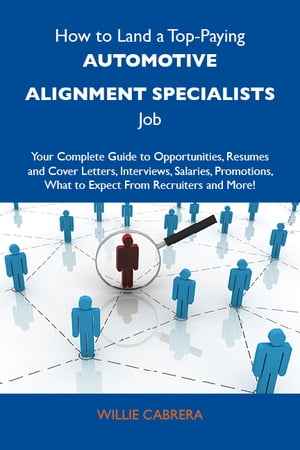 How to Land a Top-Paying Automotive alignment specialists Job: Your Complete Guide to Opportunities, Resumes and Cover Letters, Interviews, Salaries, Promotions, What to Expect From Recruiters and More【電子書籍】 Cabrera Willie