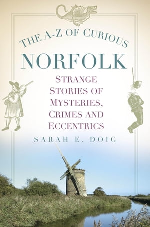The A-Z of Curious Norfolk Strange Stories of Mysteries, Crimes and Eccentrics【電子書籍】[ Sarah E. Doig ]