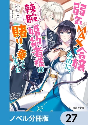 弱気MAX令嬢なのに、辣腕婚約者様の賭けに乗ってしまった【ノベル分冊版】　27