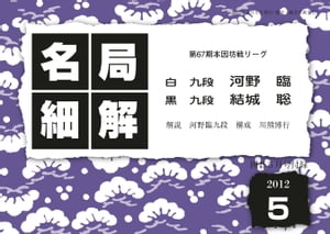 名局細解 2012年5月号 第67期本因坊リーグ 河野臨九段VS結城聡九段【電子書籍】[ 河野臨 ]