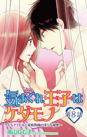 気まぐれ王子はケダモノ〜ドSアイドルと家庭教師の淫らな秘密〜　8