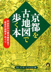 京都を古地図で歩く本 平安京から幕末維新まで“歴史の謎解き”めぐり【電子書籍】[ ロム・インターナショナル ]