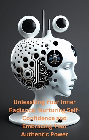 Unleashing Your Inner Radiance Nurturing Self-Confidence and Embracing Your Authentic Power